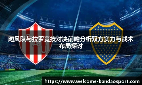 飓风队与拉罗竞技对决前瞻分析双方实力与战术布局探讨