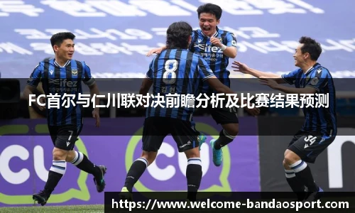 FC首尔与仁川联对决前瞻分析及比赛结果预测