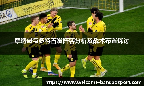 摩纳哥与多特首发阵容分析及战术布置探讨