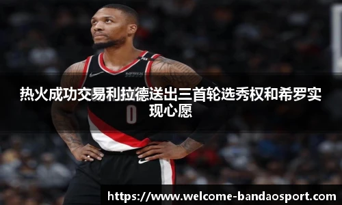 热火成功交易利拉德送出三首轮选秀权和希罗实现心愿