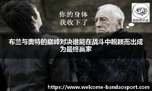 布兰与奥特的巅峰对决谁能在战斗中脱颖而出成为最终赢家