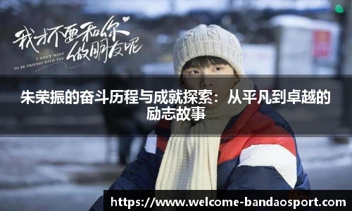 朱荣振的奋斗历程与成就探索：从平凡到卓越的励志故事