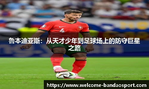 鲁本迪亚斯：从天才少年到足球场上的防守巨星之路