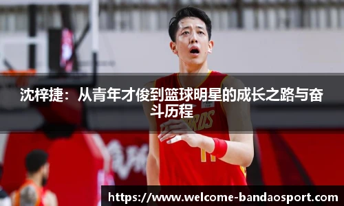 沈梓捷:从青年才俊到篮球明星的成长之路与奋斗历程
