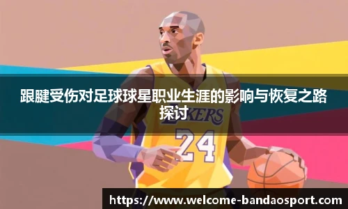 跟腱受伤对足球球星职业生涯的影响与恢复之路探讨